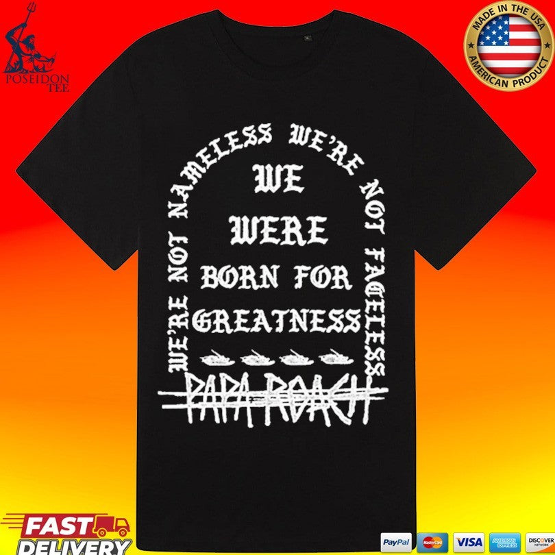 Papa Roach We’re Not Nameless We We’re Not Fareless We Were Born For Greatness Life T-shirt
