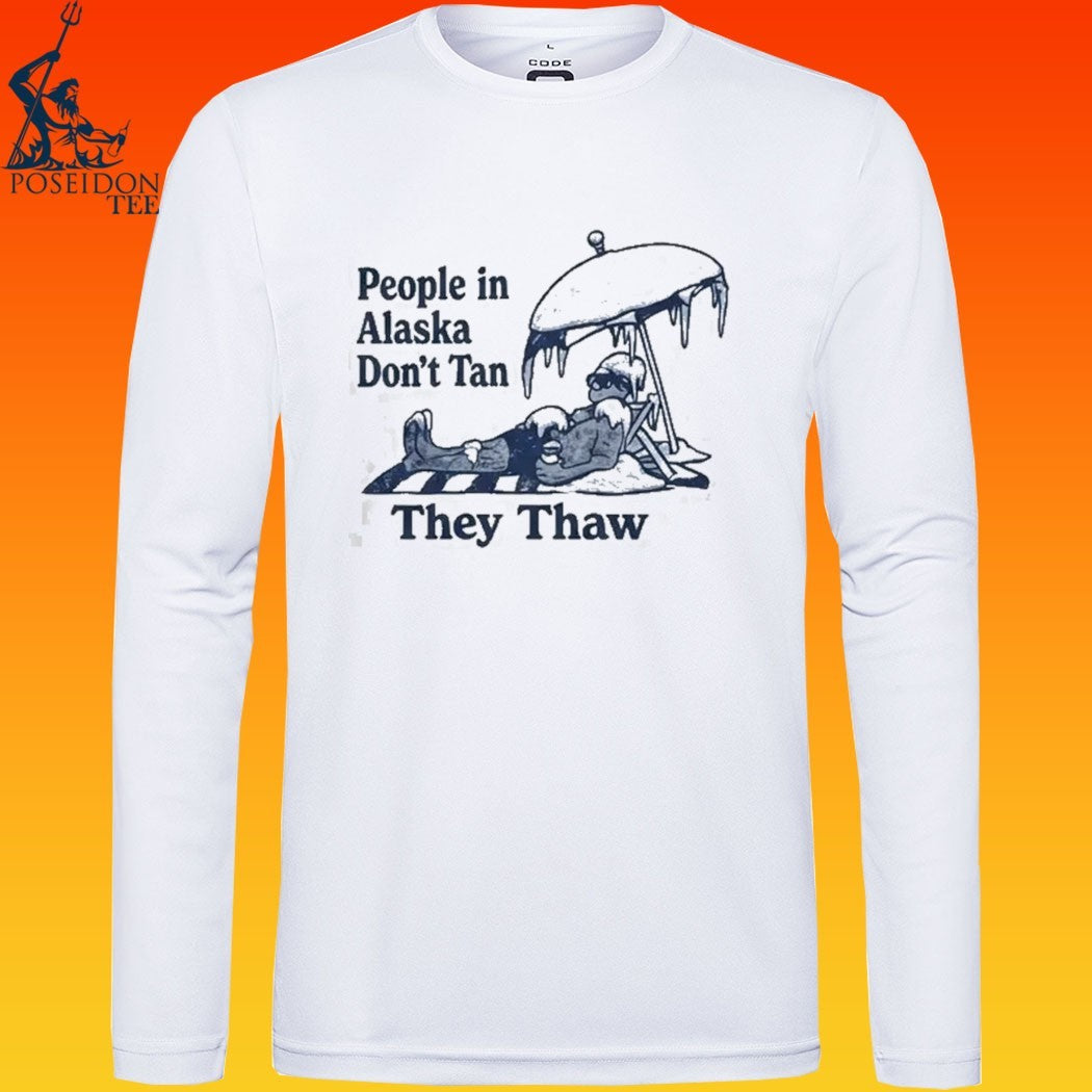People In Alaska Don’t Tan They Thaw T-shirt