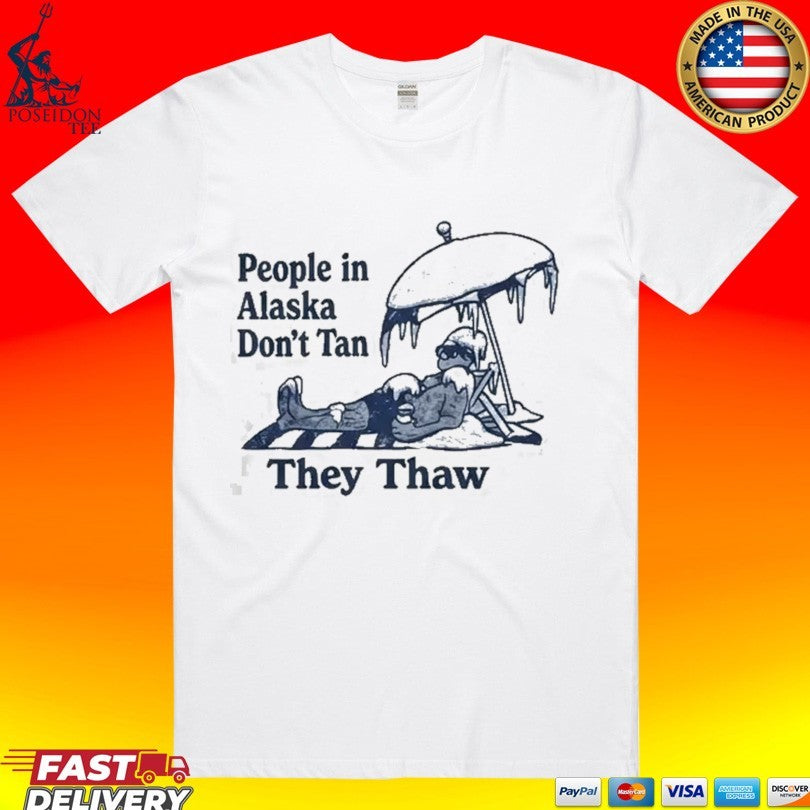 People In Alaska Don’t Tan They Thaw T-shirt