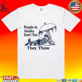 People In Alaska Don’t Tan They Thaw T-shirt