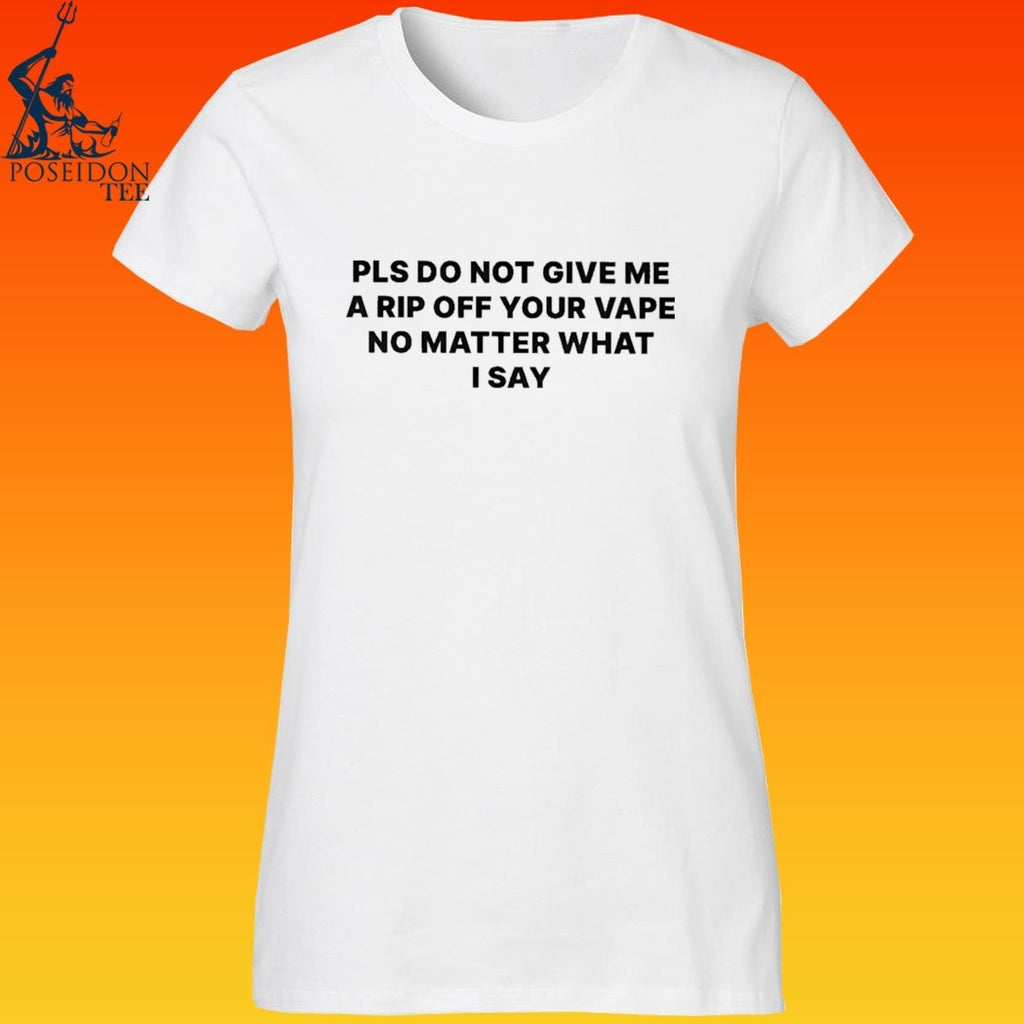 Please Do Not Give Me A Rip Off Your Vape No Matter What I Say T-shirt
