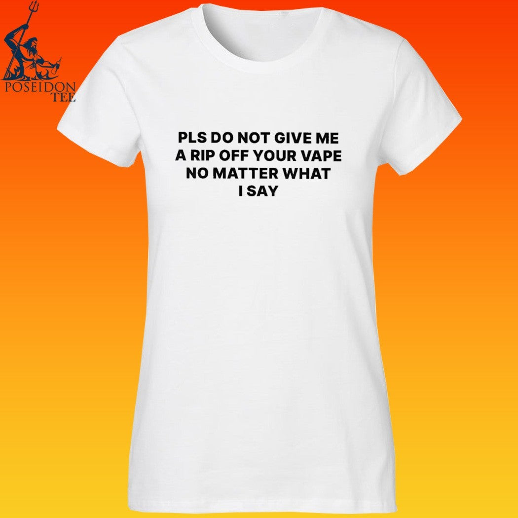 Please Do Not Give Me A Rip Off Your Vape No Matter What I Say T-shirt