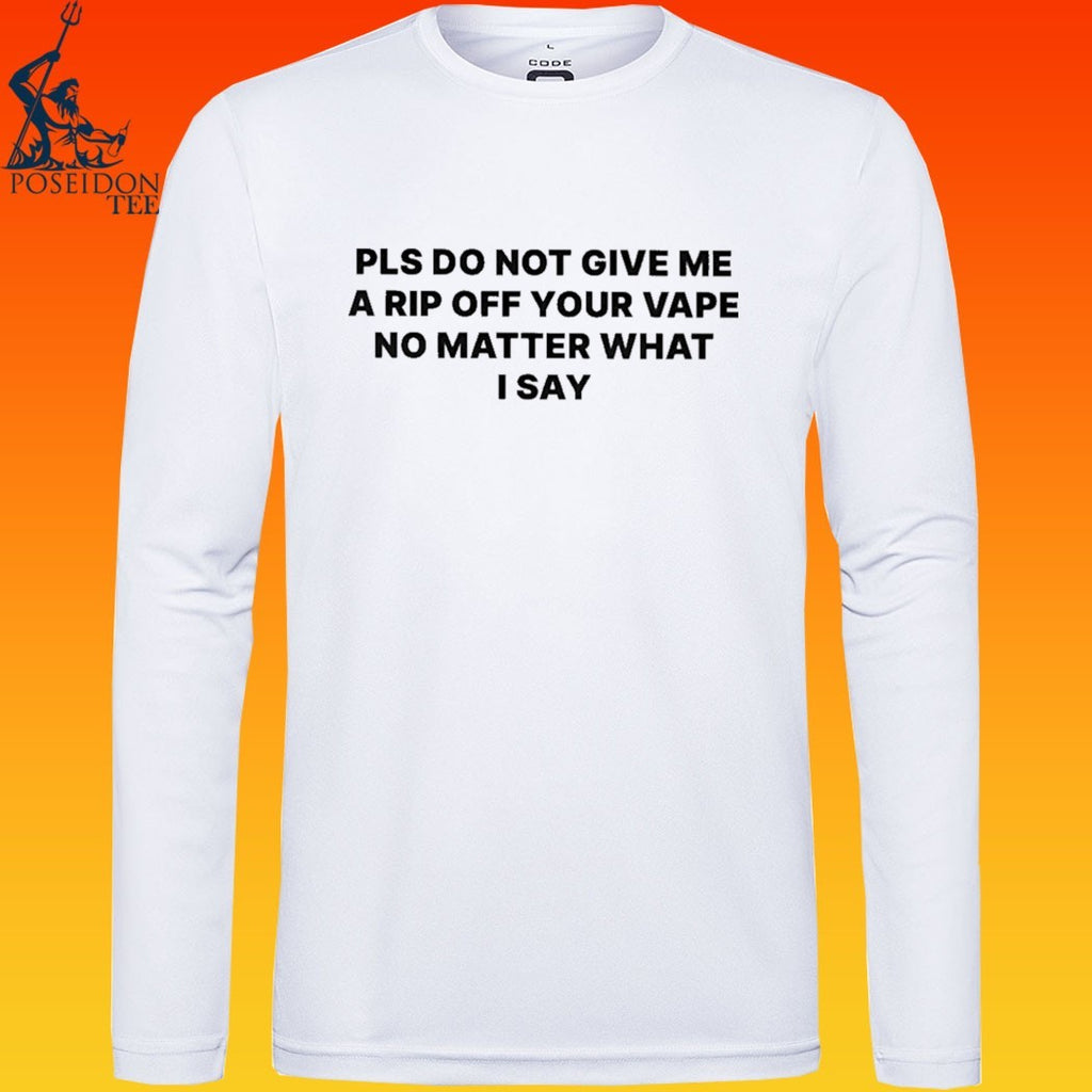 Please Do Not Give Me A Rip Off Your Vape No Matter What I Say T-shirt