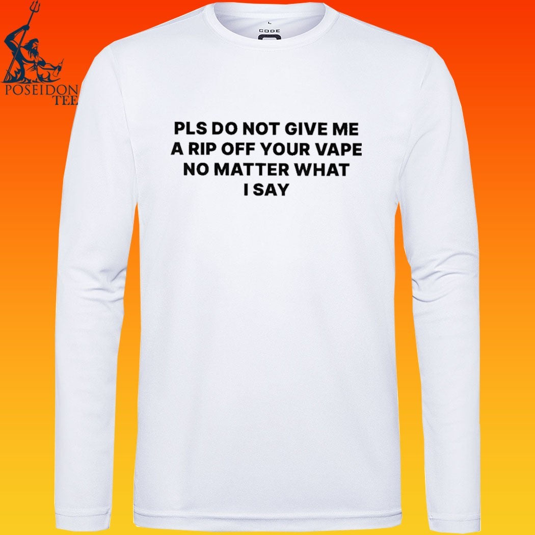 Please Do Not Give Me A Rip Off Your Vape No Matter What I Say T-shirt