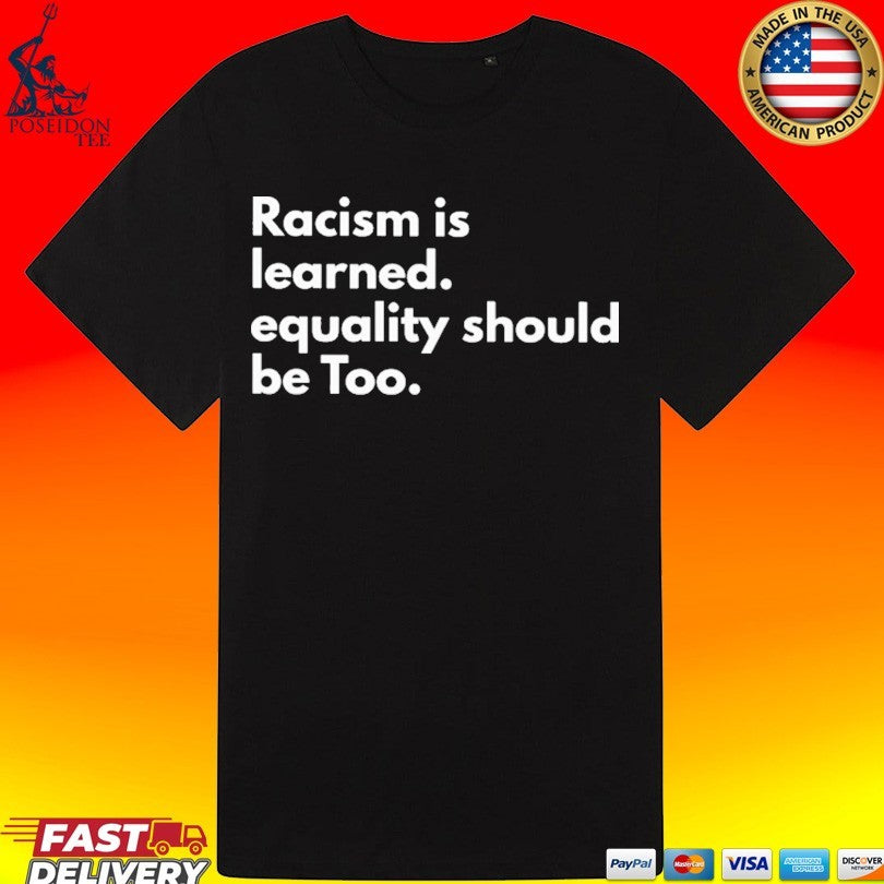 Racism Is Learned Equality Should Be Too Anti Racism T-shirt