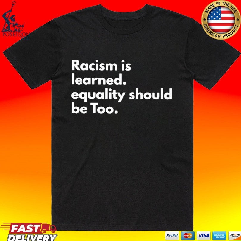 Racism Is Learned Equality Should Be Too Anti Racism T-shirt
