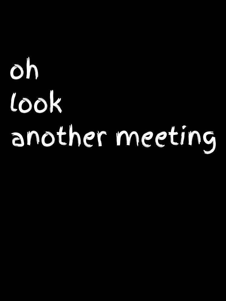 Oh Look Another Meeting – Sarcastic Office Mood by GelGreen’s