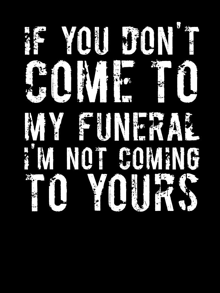 If You Don't Come To My Funeral I'm Not Coming To Yours Joke by RedYolk