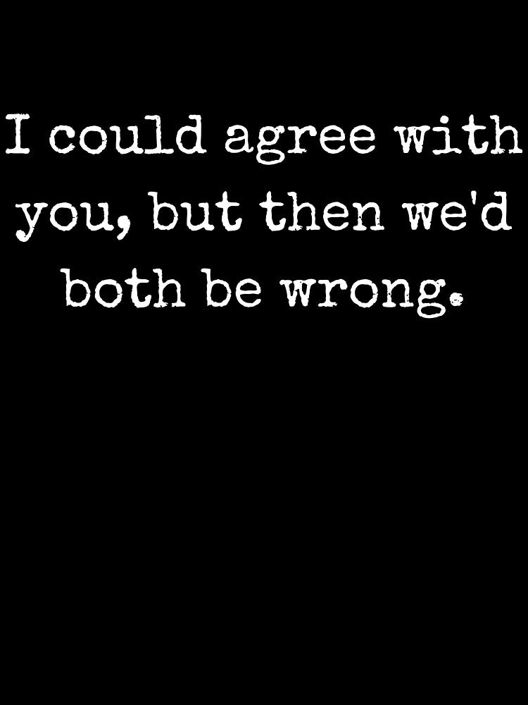 Sarcastic Quote – I Could Agree With You, But Then We’d Both Be Wrong by BoldTalk
