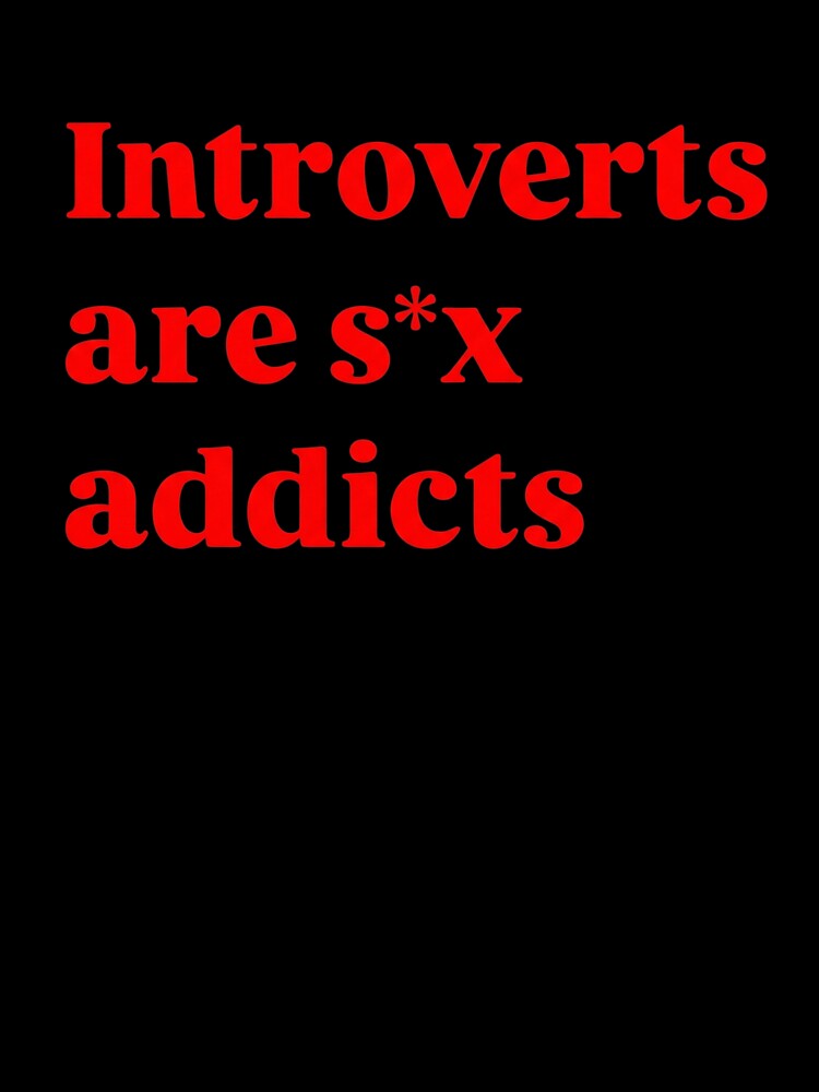 Introverts Are S*x Addicts - Funny Sarcastic Introvert Meme Quote by AMICO77