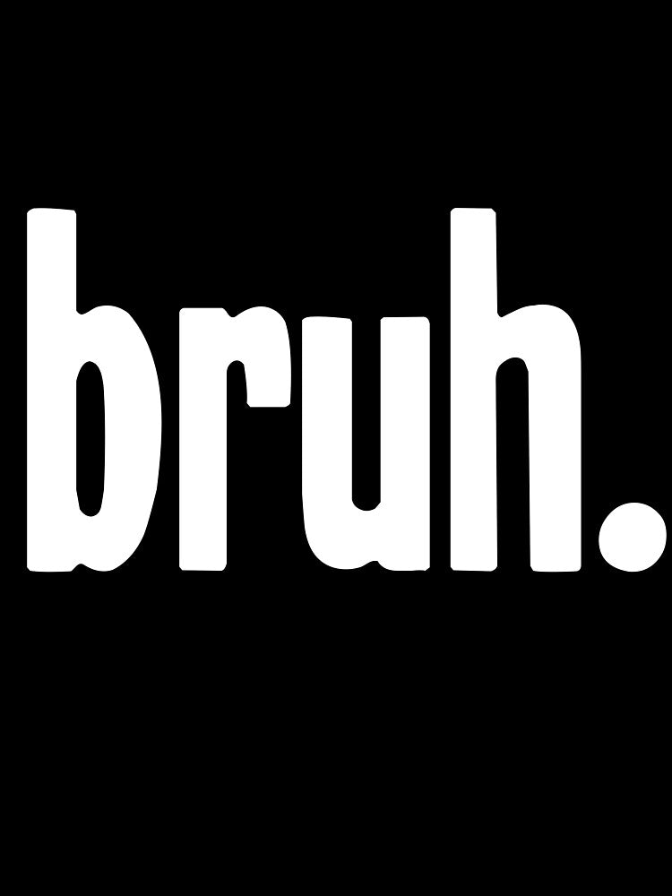 Bruh by Good-Looking Corpse