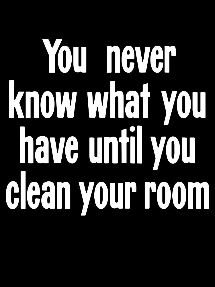 You Never Know What You Have Until You Clean Your Room by Good-Looking Corpse