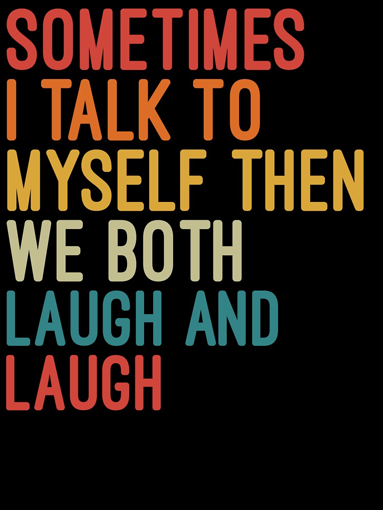 Sometimes I Talk To Myself Then We Both Laugh and Laugh by Nizar Designs