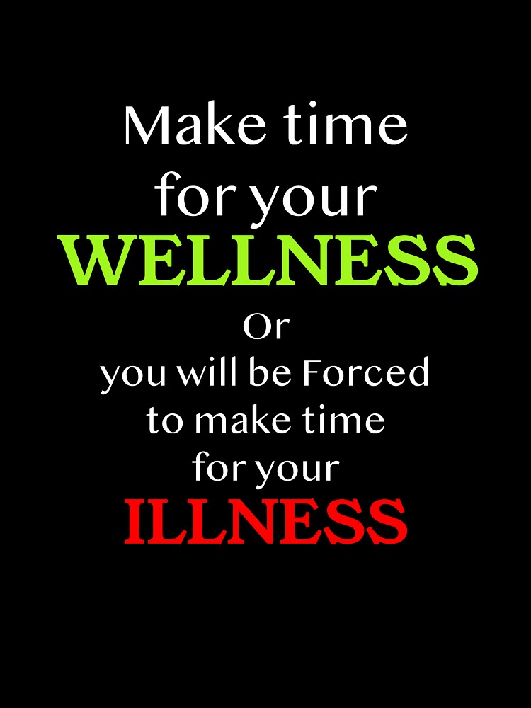 Make time for your WELLNESS, or you will be forced to make time for your ILLNESS by Michael & Val Saletta
