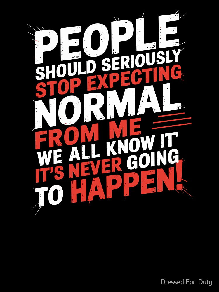 People Should Seriously Stop Expecting Normal From Me by Dressed For  Duty