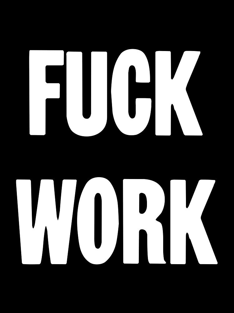 Fuck Work by Good-Looking Corpse