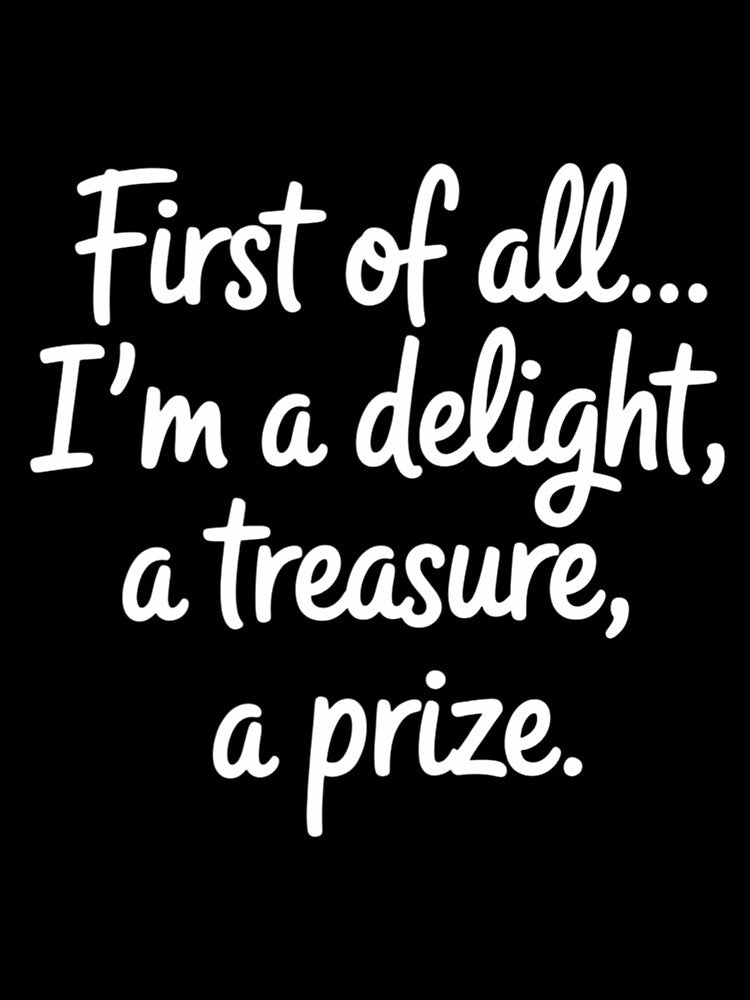 First of All I_m A Delight, Treasure Funny Quote by tiekanamac