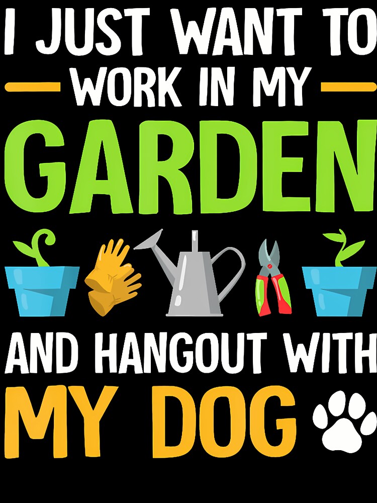 I Just Want To Work In My Garden And Hangout With My Dog by DorisElaine