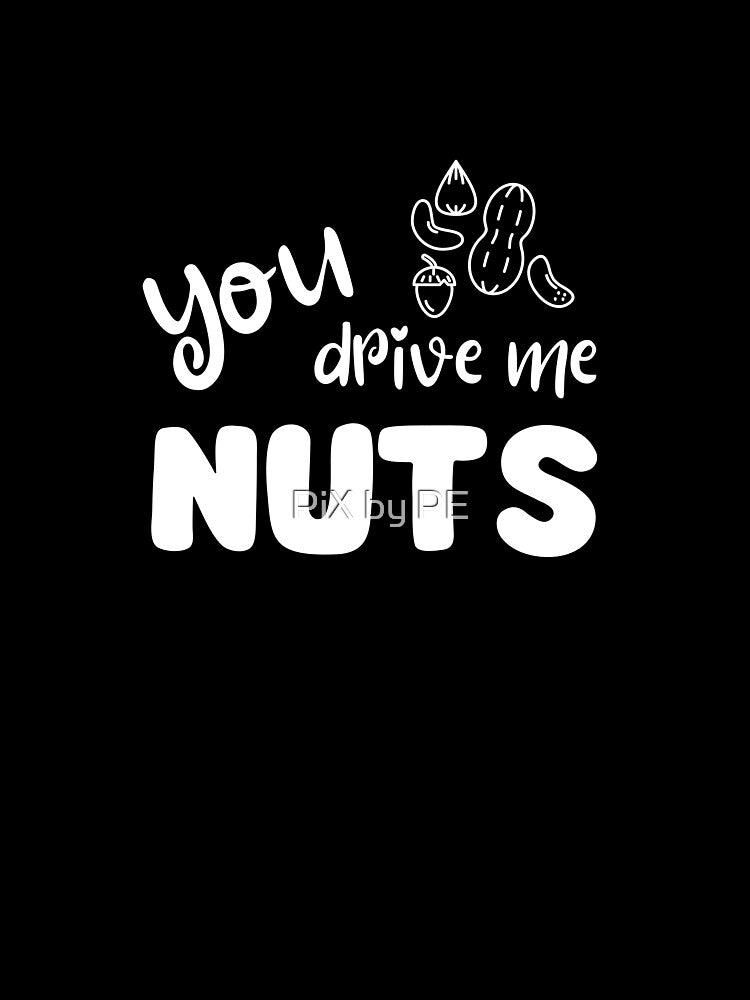 You Drive Me Nuts – Funny nut pun by PiX by PE