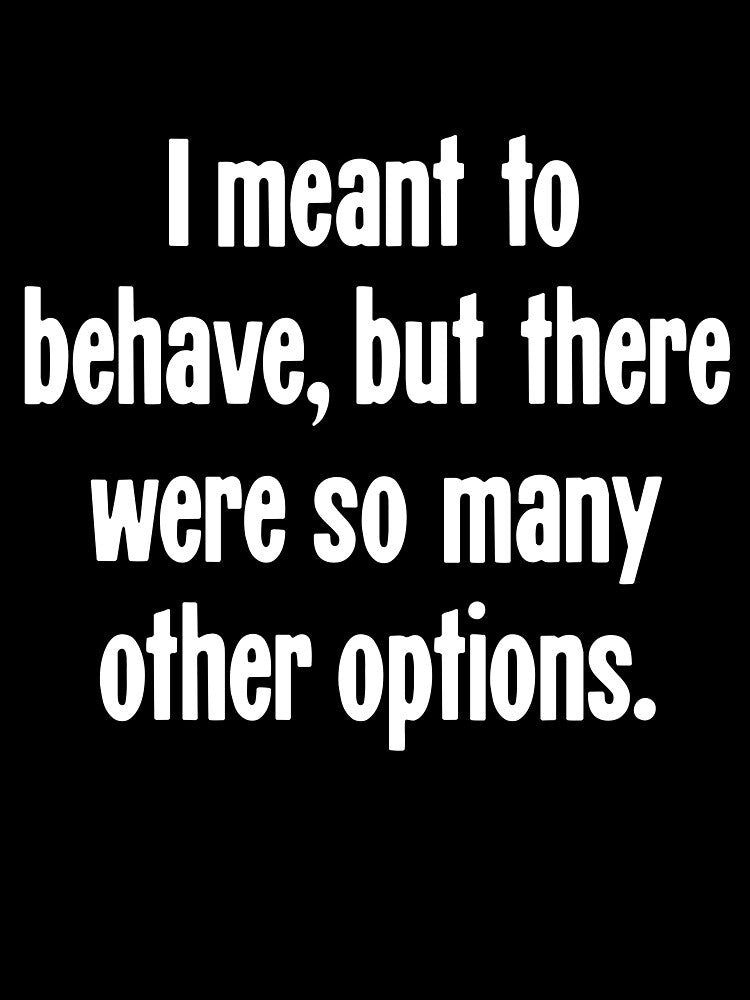 I Meant To Behave, But There Were So Many Other Options by Good-Looking Corpse