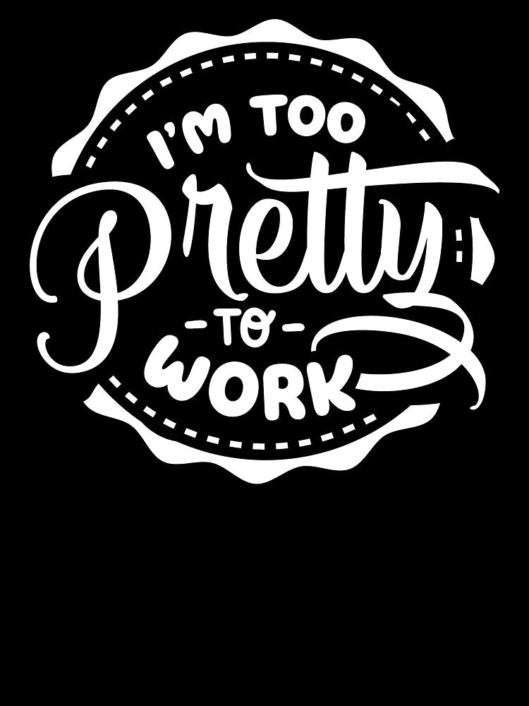 I'm Too Pretty To Work white by NessiCreates