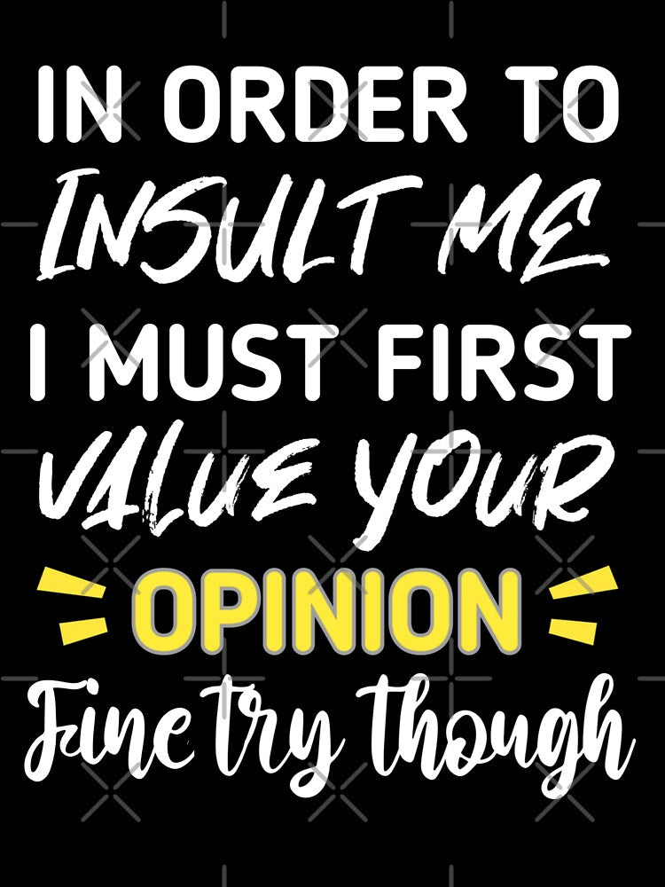 Funny sarcastic , in order to insult me i must first value your opinion , sarcastic quote shirt by cizito