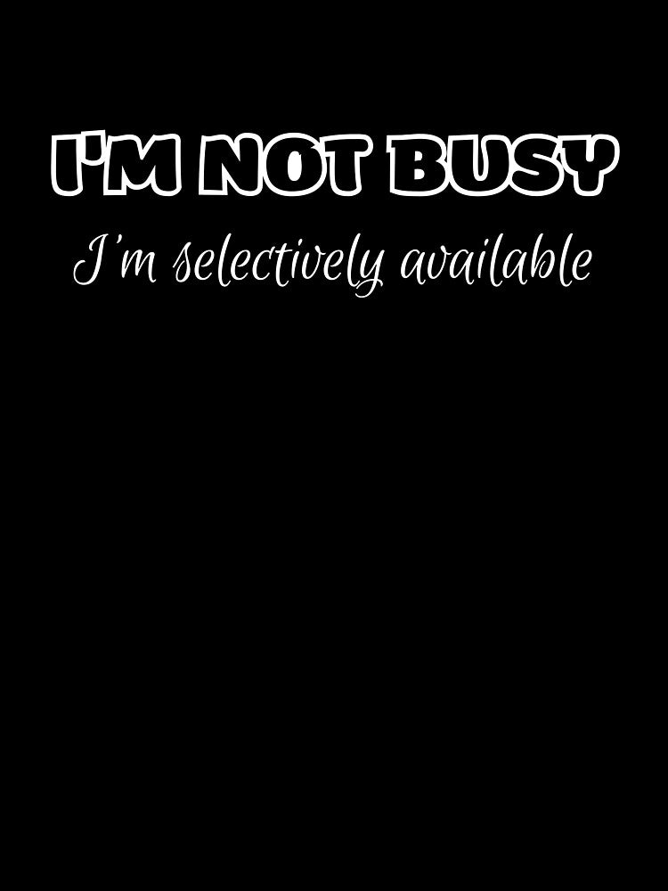 I'm Not Busy, Minimal Text, Maximum Impact by JokeAndStyle