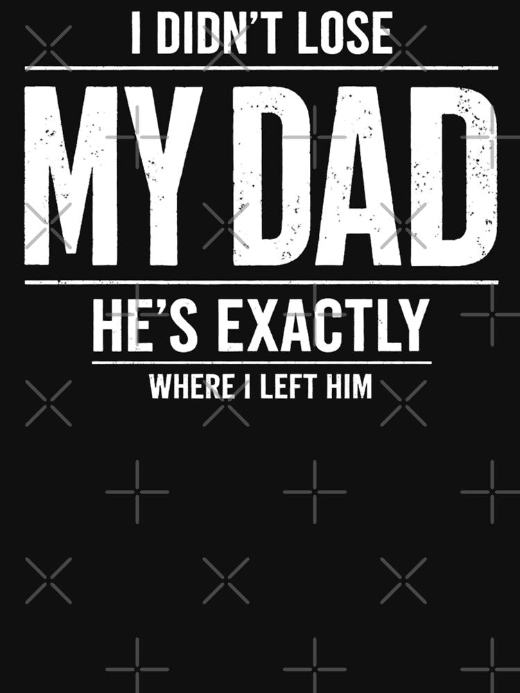 I Didn't Lose My Dad He's Exactly Where I Left Him Humor by FreshVibe Prints