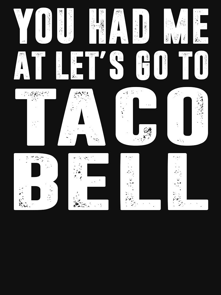 You Had Me At Let's Go To Taco Bell by dogzytee