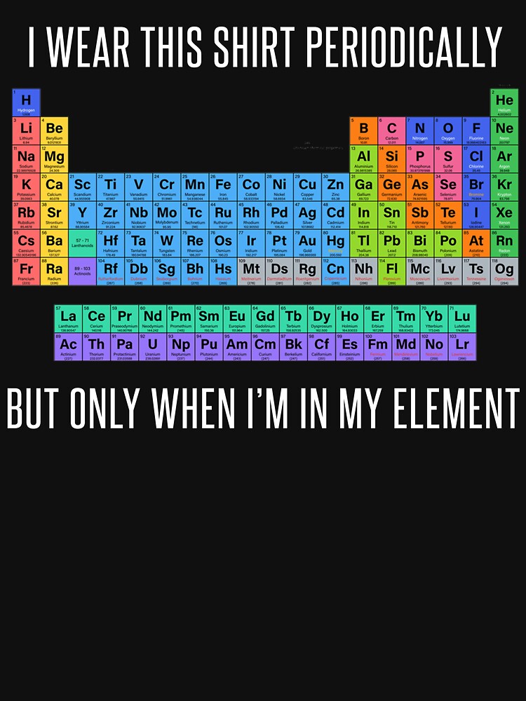 Funny Chemistry T Shirt Gift-I Wear This Shirt Periodically But Only When I'm In My Element for Women Men by Anna0908