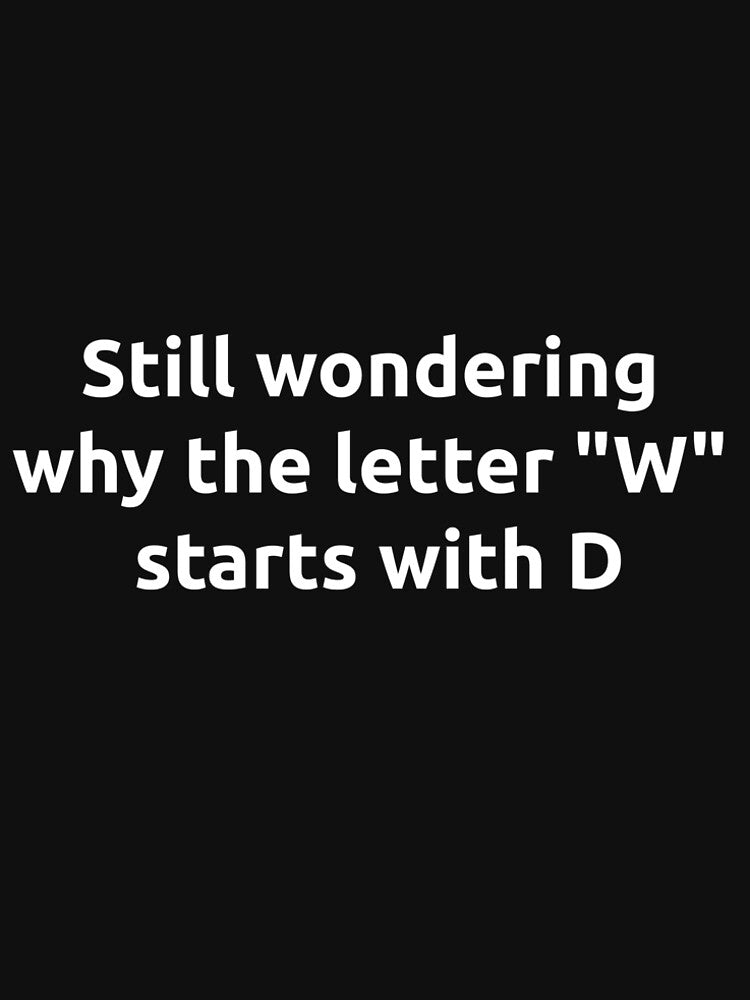 Still Wondering Why the Letter W Starts with D | Funny Tshirt by ImagineerCreations