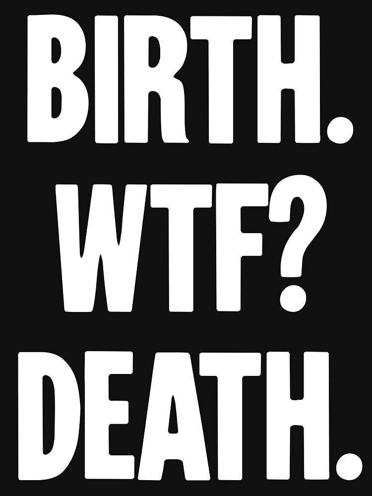 Birth. WTF? Death. by Good-Looking Corpse
