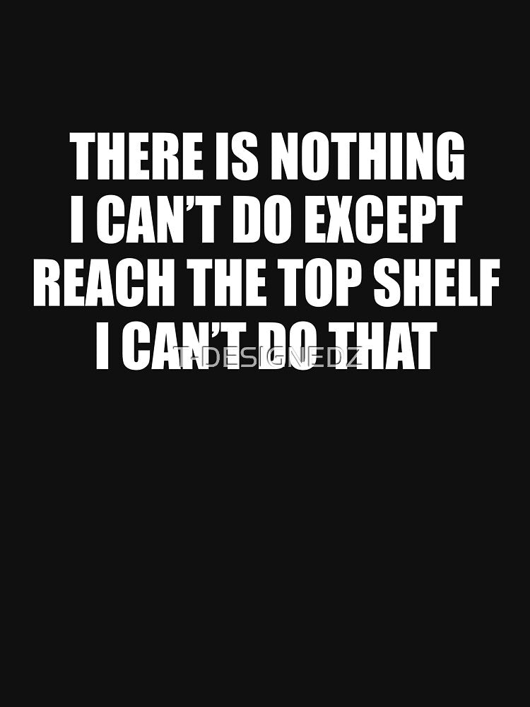 There Is Nothing I Can't Do Except Reach The Top Shelf, sarcastic married shirt by T-DESIGNEDZ