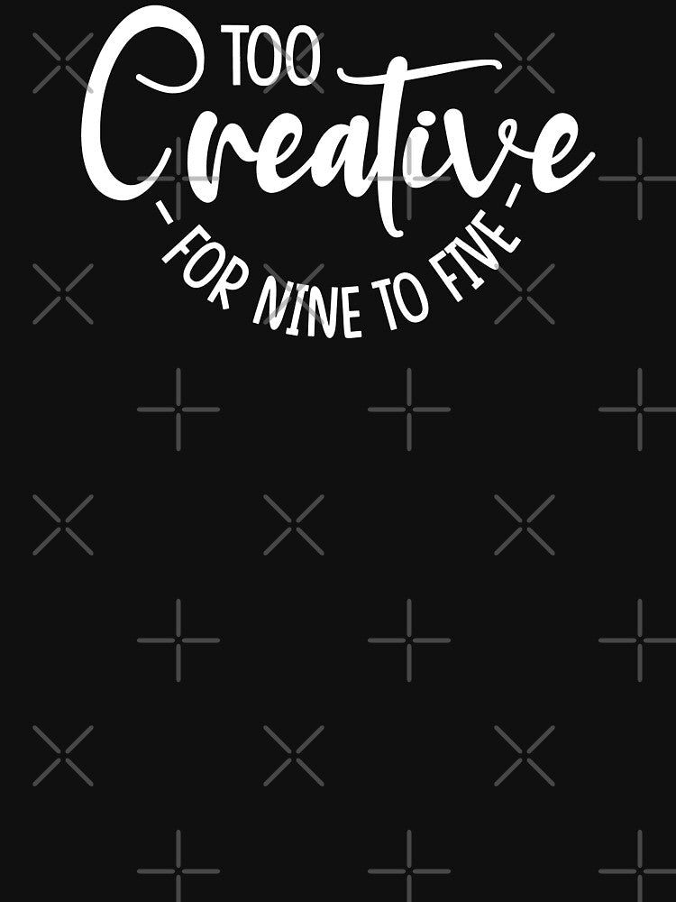 Too Creative - For Nine To Five - Being Creative Is More Than Just Being Different - Explore & Be Creative - Design For Apparels, Mugs, Pouches & Laptop Skins Etc. by ShaykhUmer