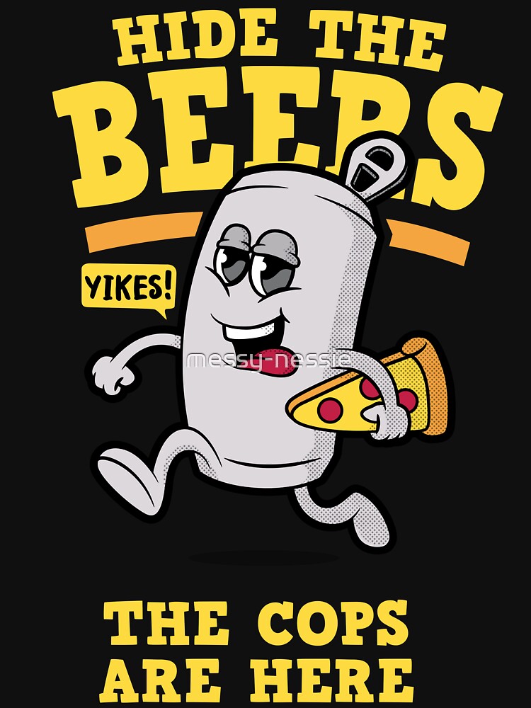 Funny beer joke “Hide the Beers the cops are here” funny beer design (on light colors) by messy-nessie
