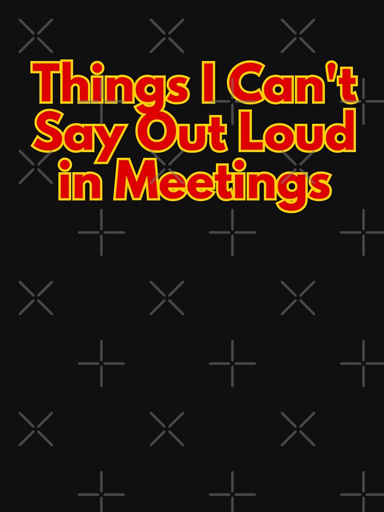 Things I Can't Say Out Loud in Meetings by AngelArtss
