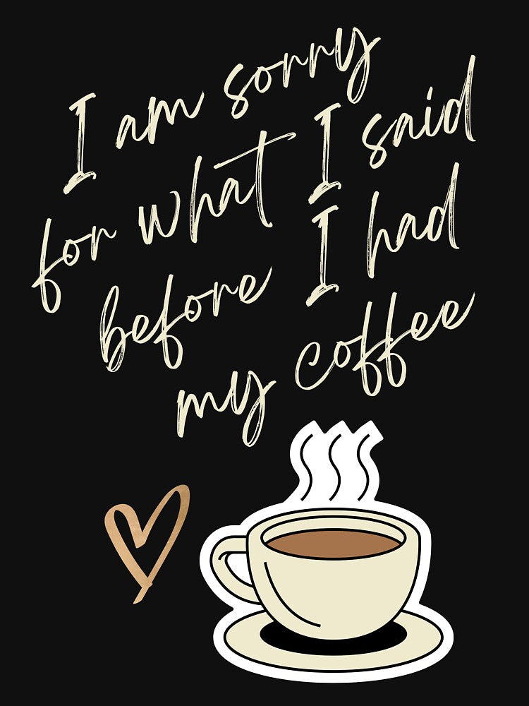 I am Sorry for What I sad before I had my Coffee - Coffee lovers design by TheArtistOf2022