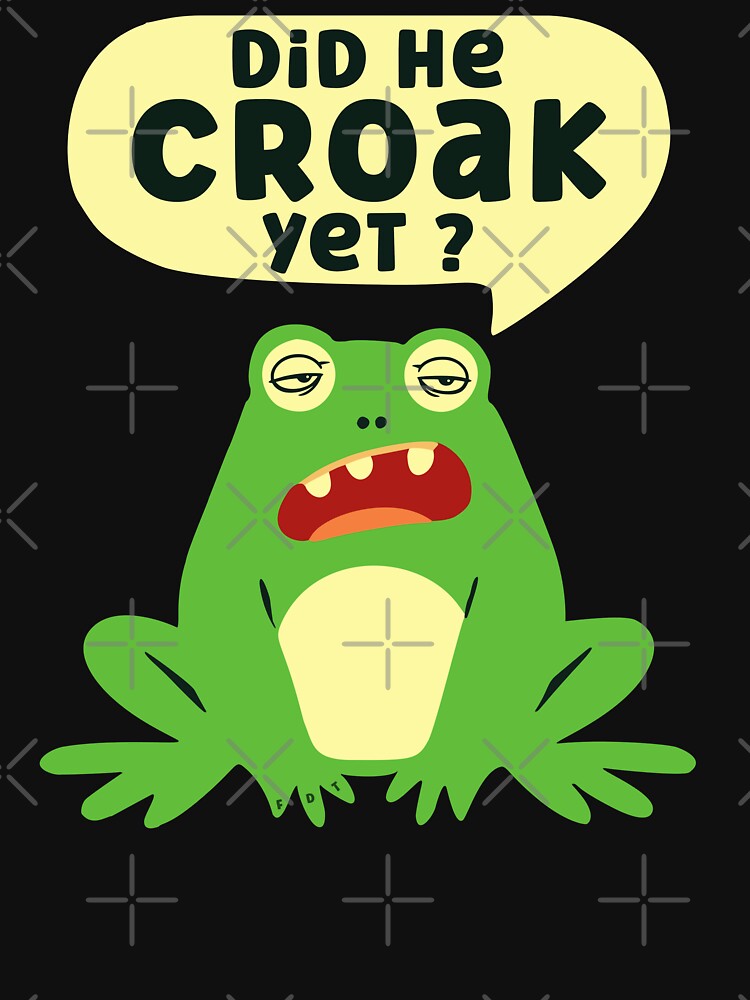 Did He Croak Yet Funny Frog Sarcastic FDT Humor by EthosWear