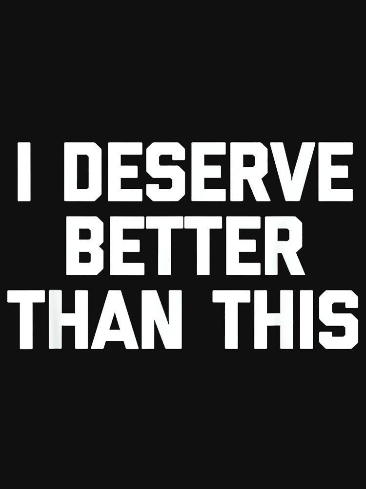 I Deserve Better Than This - Funny Saying Sarcastic Novelty by DorisSPipkin