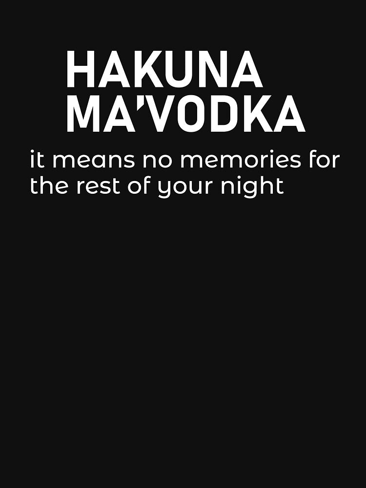 HAKUNA MA'VODKA it means no memories for the rest of your nights - Funny dark humor t-shirts for Vodka lovers lovers by WarpText