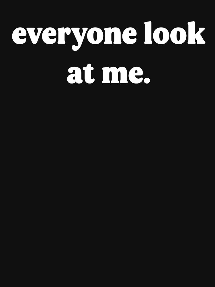 Everyone Look at Me – Funny Ironic Minimalist Text Design by Donsean22