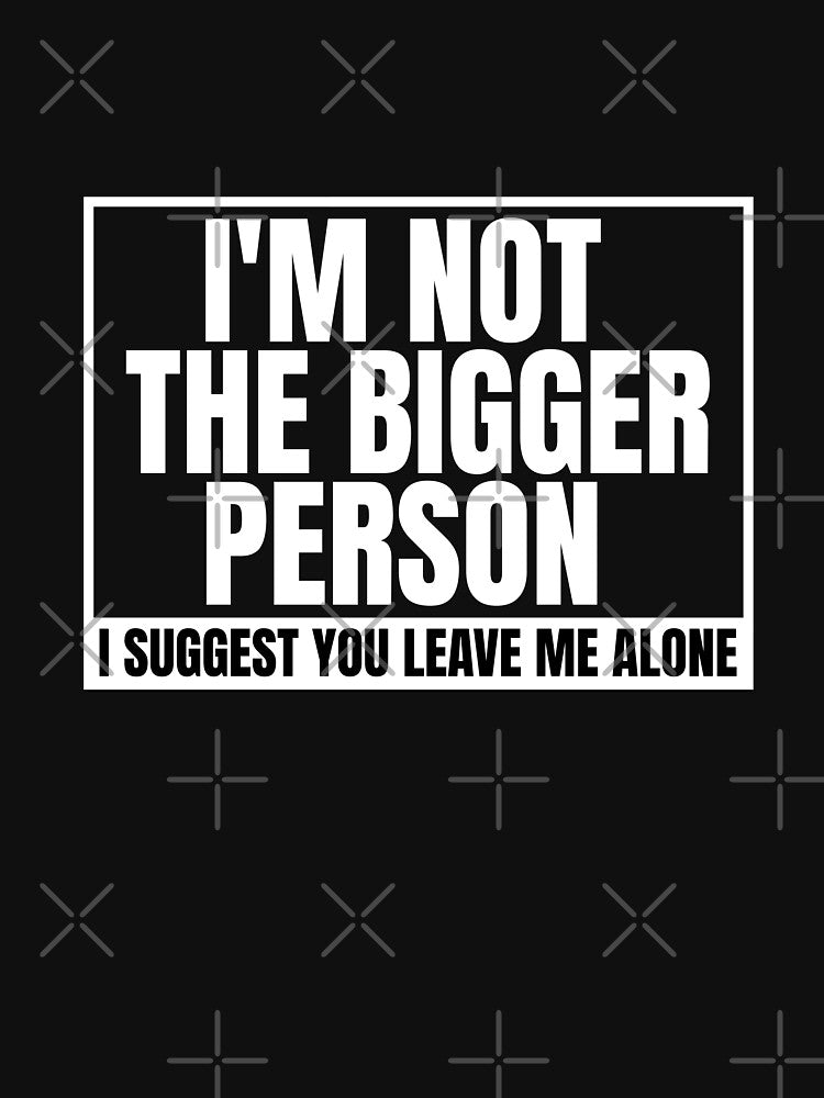 I'm Not The Bigger Person - Funny Sarcastic Quote by Dondonmart