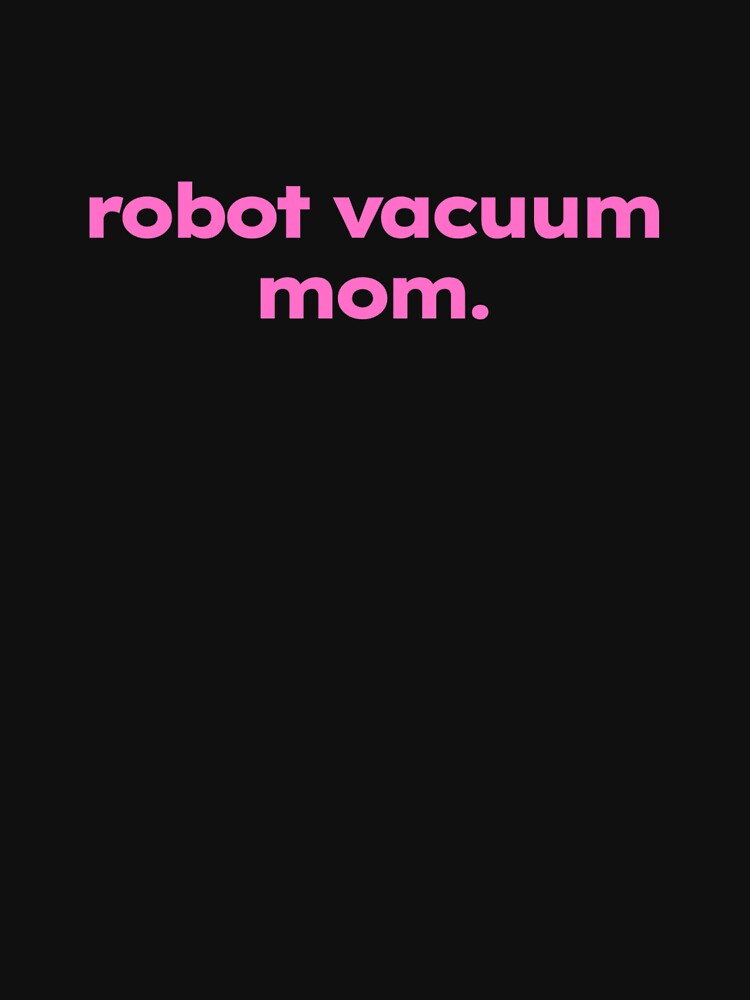 robot vacuum mom. - funny mom meme gift for clean freak by ShirtProse
