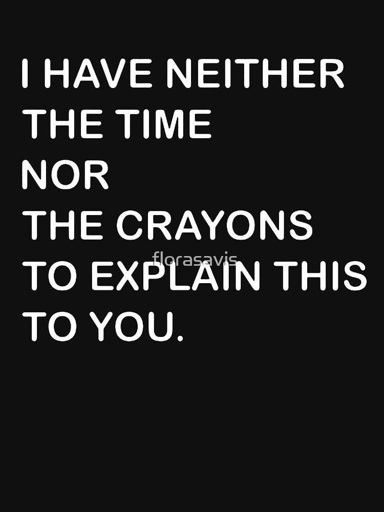 I Dont Have The Time Or The Crayons by florasavis