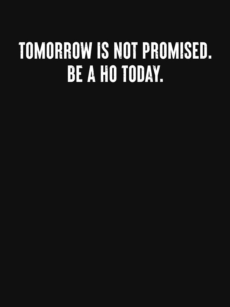 Tomorrow Is Not Promised Be A Ho Today - Funny Saying by kamaniyavidya