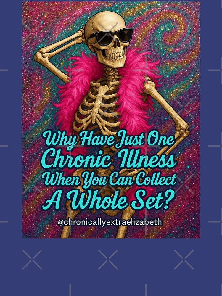 Why Have Just One Chronic Illness When You Can Collect A Whole Set? by Chronically Extra