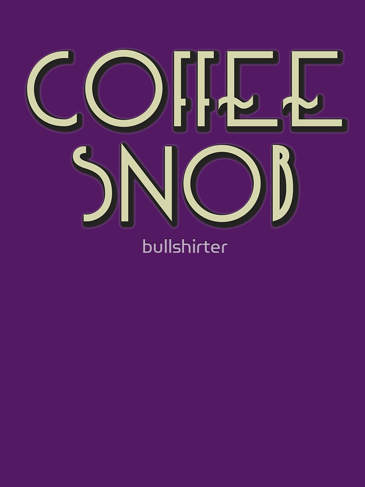 Coffee Snob - real coffee from beans by bullshirter