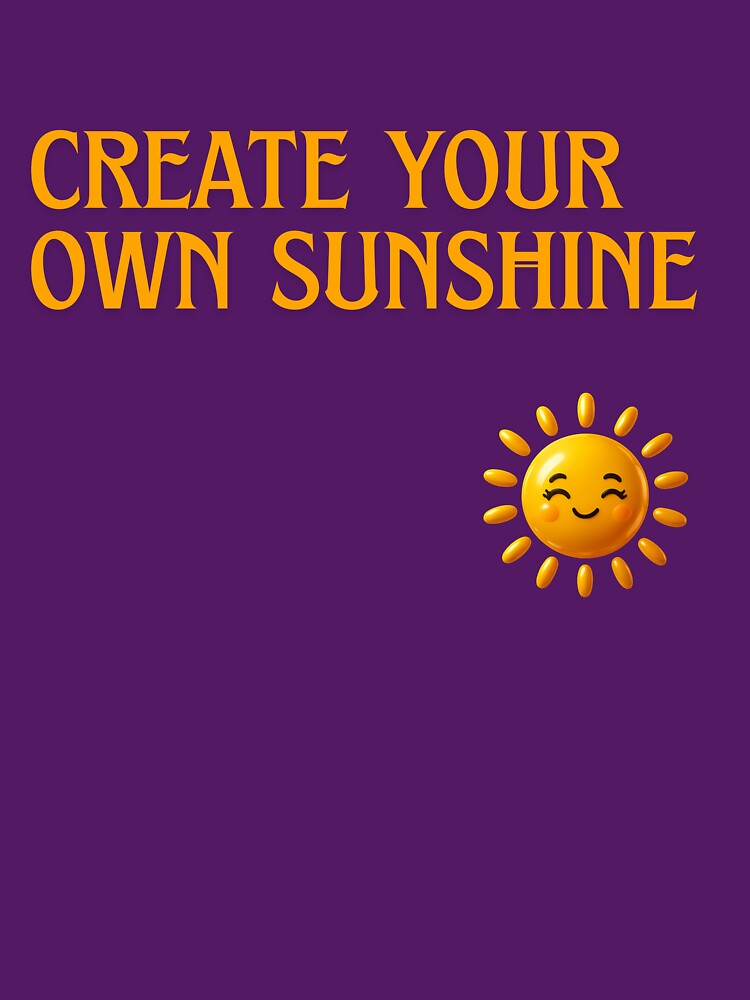 Create Your Own Sunshine  T-shirt for Every Day by ZemVibe