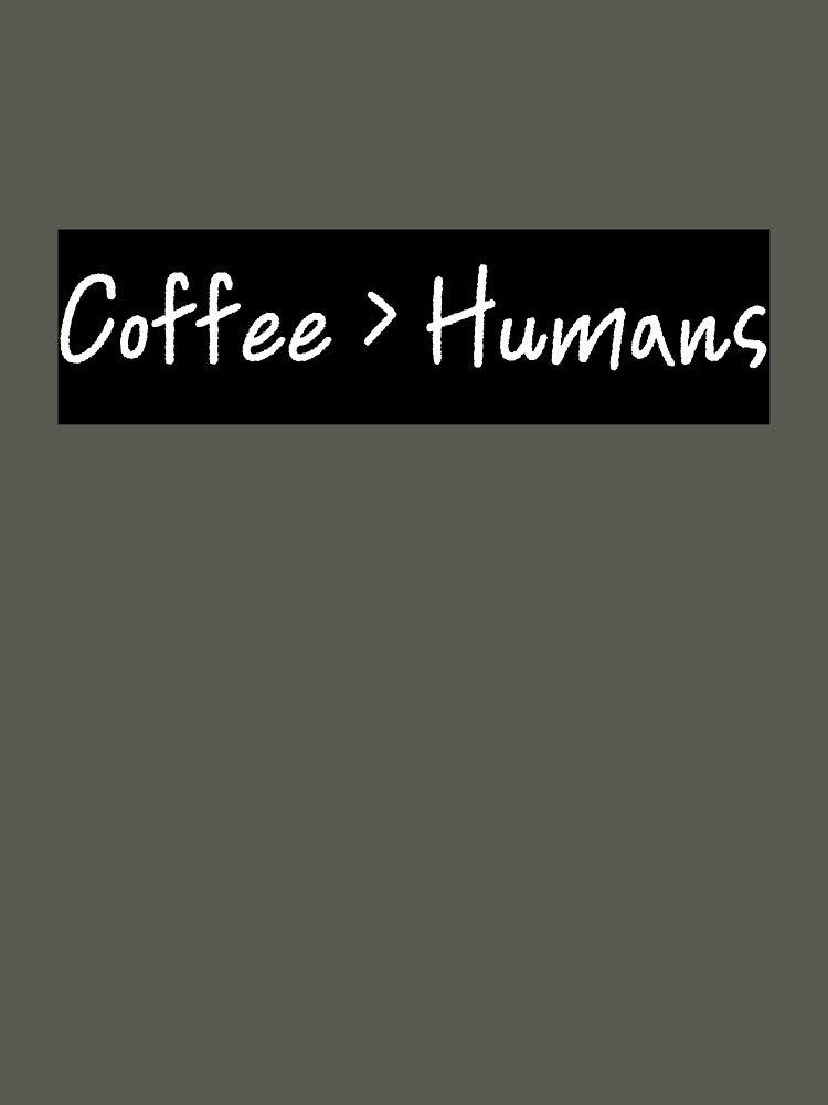Coffee > Humans by E6Designs