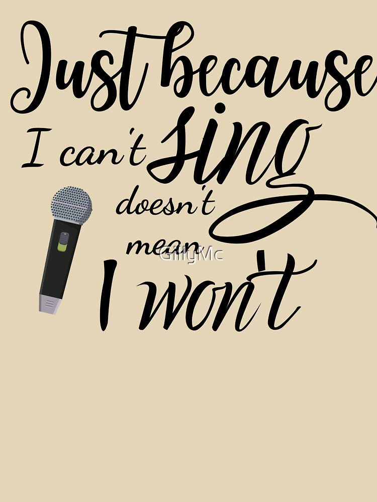 Just Because I Can't Sing Doesn't Mean I Won't by GillyMc